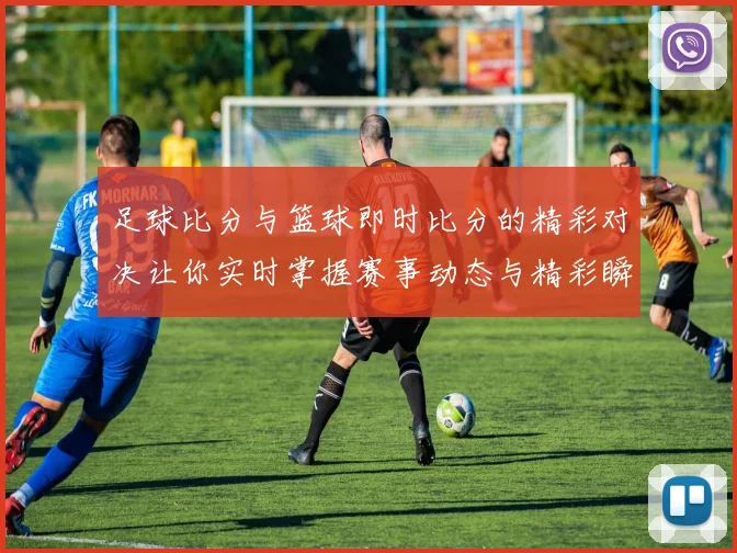 足球比分与篮球即时比分的精彩对决让你实时掌握赛事动态与精彩瞬间
