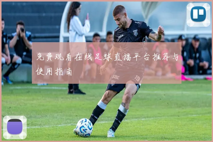 免费观看在线足球直播平台推荐与使用指南