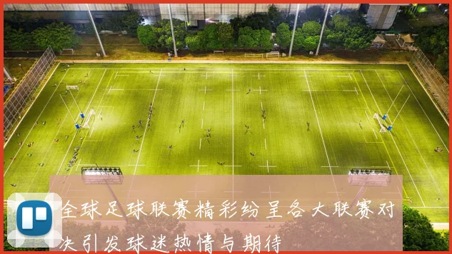 全球足球联赛精彩纷呈各大联赛对决引发球迷热情与期待