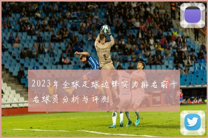 2023年全球足球边锋实力排名前十名球员分析与评测