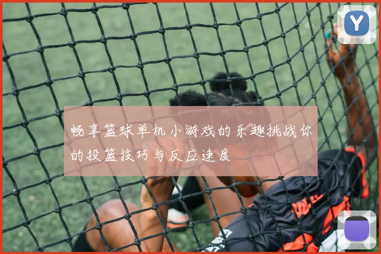畅享篮球单机小游戏的乐趣挑战你的投篮技巧与反应速度